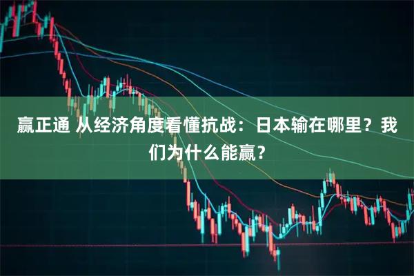 赢正通 从经济角度看懂抗战：日本输在哪里？我们为什么能赢？