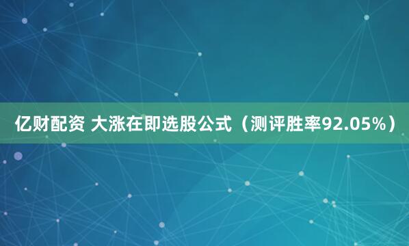 亿财配资 大涨在即选股公式（测评胜率92.05%）