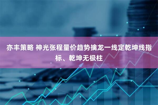 亦丰策略 神光张程量价趋势擒龙一线定乾坤线指标、乾坤无极柱