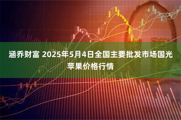 涵乔财富 2025年5月4日全国主要批发市场国光苹果价格行情