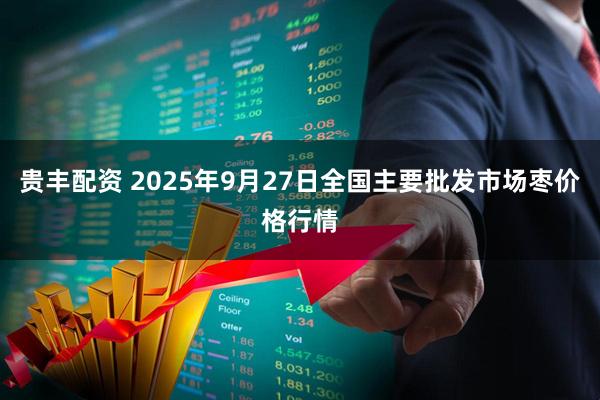 贵丰配资 2025年9月27日全国主要批发市场枣价格行情