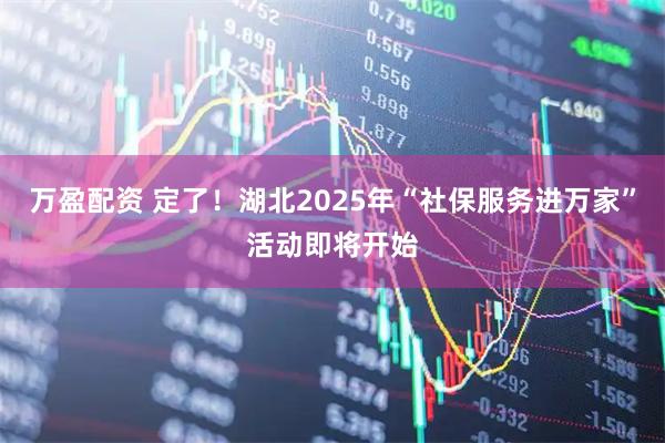 万盈配资 定了！湖北2025年“社保服务进万家”活动即将开始