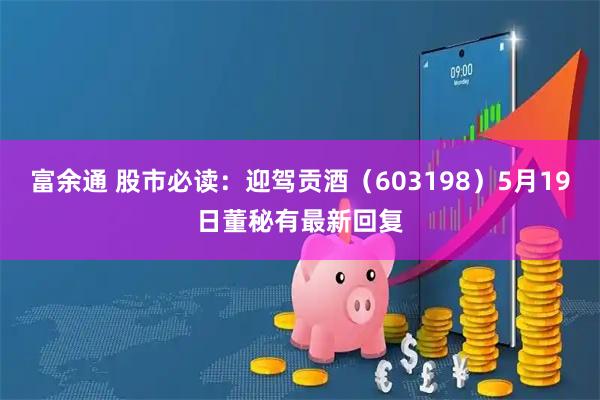 富余通 股市必读：迎驾贡酒（603198）5月19日董秘有最新回复