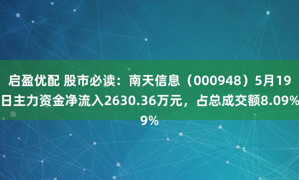 启盈优配 股市必读：南天信息（000948）5月19日主力资金净流入2630.36万元，占总成交额8.09%