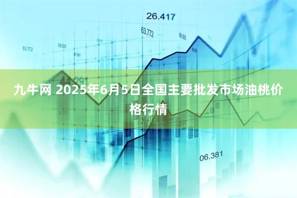 九牛网 2025年6月5日全国主要批发市场油桃价格行情
