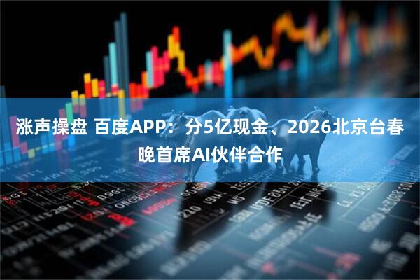 涨声操盘 百度APP：分5亿现金、2026北京台春晚首席AI伙伴合作