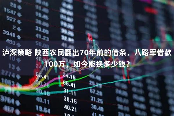 泸深策略 陕西农民翻出70年前的借条，八路军借款100万，如今能换多少钱？