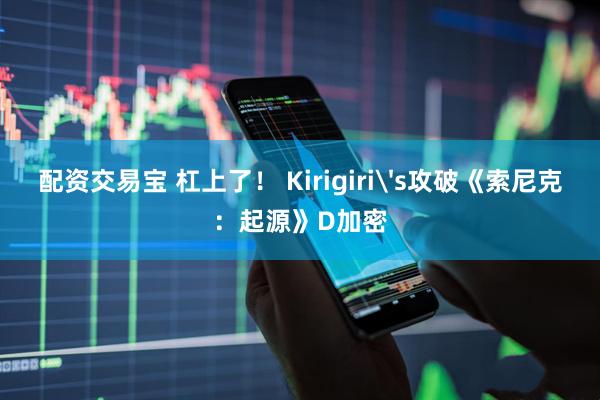 配资交易宝 杠上了！ Kirigiri's攻破《索尼克：起源》D加密