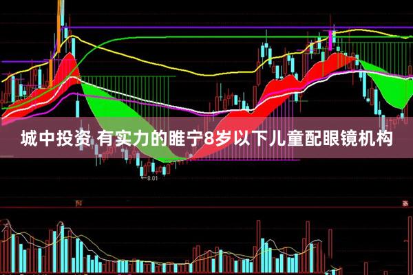 城中投资 有实力的睢宁8岁以下儿童配眼镜机构