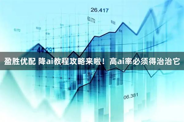 盈胜优配 降ai教程攻略来啦！高ai率必须得治治它