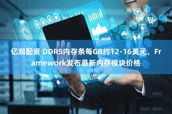 亿润配资 DDR5内存条每GB约12-16美元，Framework发布最新内存模块价格