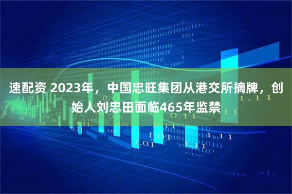 速配资 2023年,中国忠旺集团从港交所摘牌,创始人刘忠田面临465年监禁