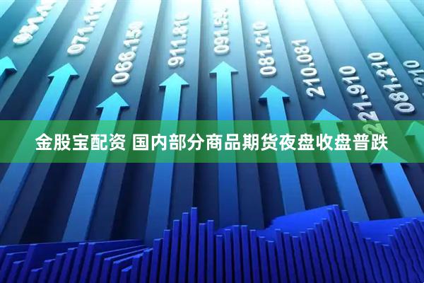 金股宝配资 国内部分商品期货夜盘收盘普跌