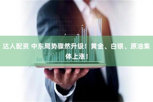 达人配资 中东局势骤然升级！黄金、白银、原油集体上涨！
