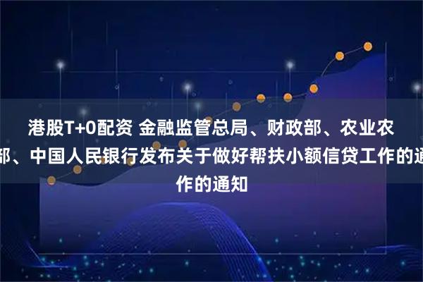 港股T+0配资 金融监管总局、财政部、农业农村部、中国人民银行发布关于做好帮扶小额信贷工作的通知
