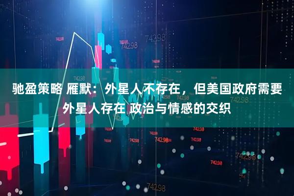 驰盈策略 雁默：外星人不存在，但美国政府需要外星人存在 政治与情感的交织