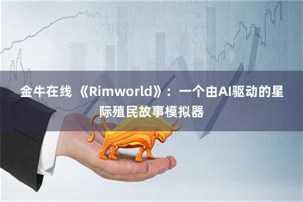 金牛在线 《Rimworld》：一个由AI驱动的星际殖民故事模拟器