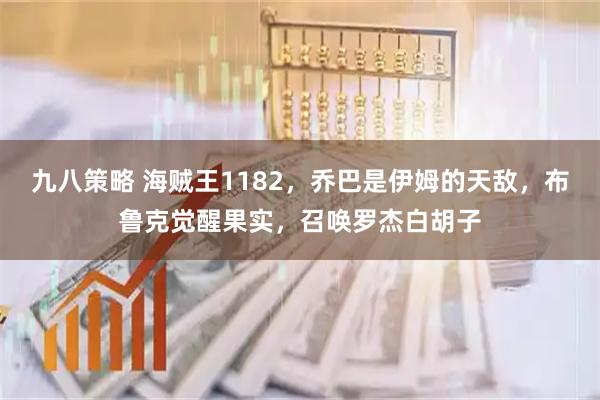 九八策略 海贼王1182，乔巴是伊姆的天敌，布鲁克觉醒果实，召唤罗杰白胡子