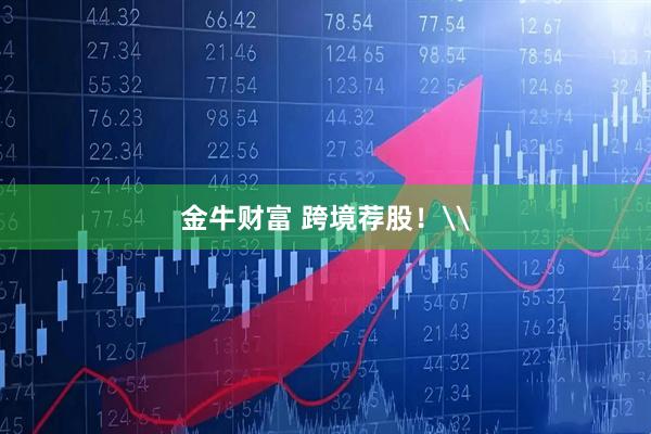 金牛财富 跨境荐股！\